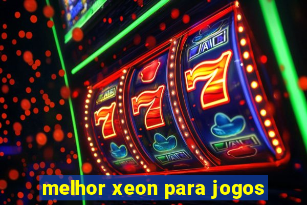 melhor xeon para jogos